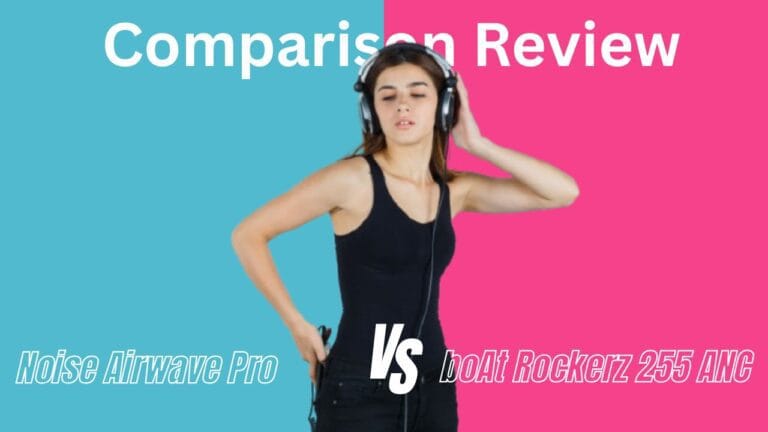 Noise Airwave Pro vs boAt Rockerz 255 ANC