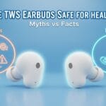 Are TWS Earbuds Safe for Health? Myths vs Facts Explained Simply Are TWS Earbuds Safe for Health